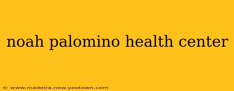 noah palomino health center
