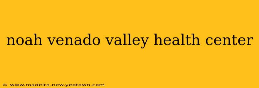 noah venado valley health center