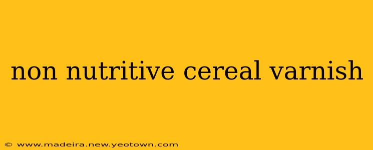 non nutritive cereal varnish