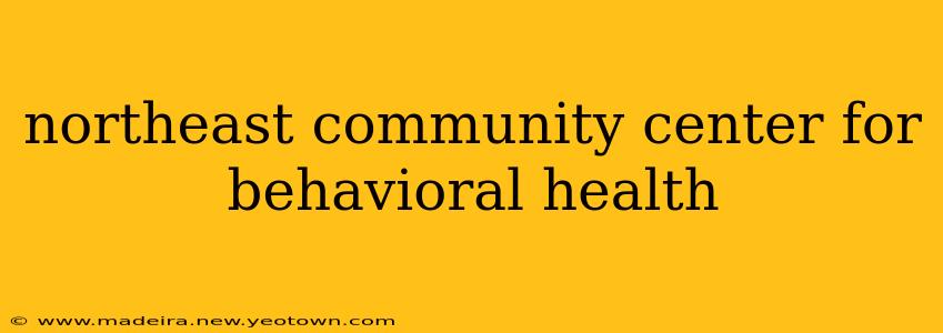 northeast community center for behavioral health