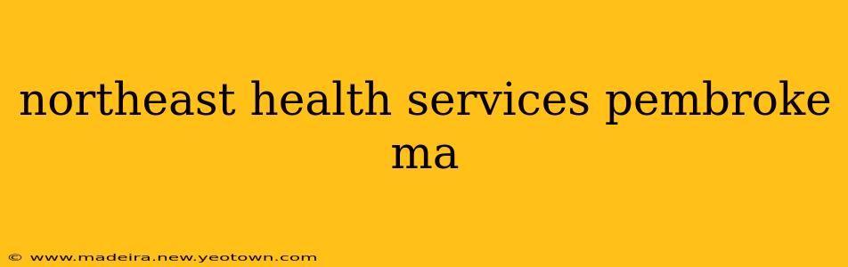 northeast health services pembroke ma