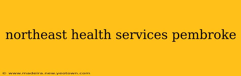 northeast health services pembroke