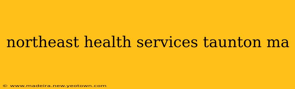 northeast health services taunton ma