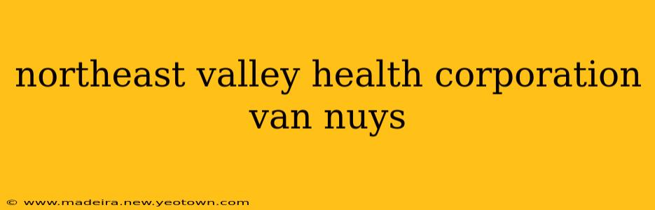 northeast valley health corporation van nuys
