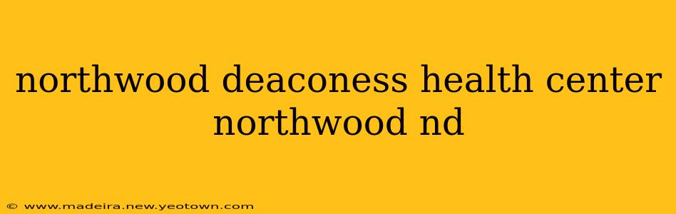 northwood deaconess health center northwood nd