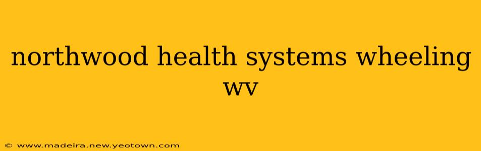 northwood health systems wheeling wv