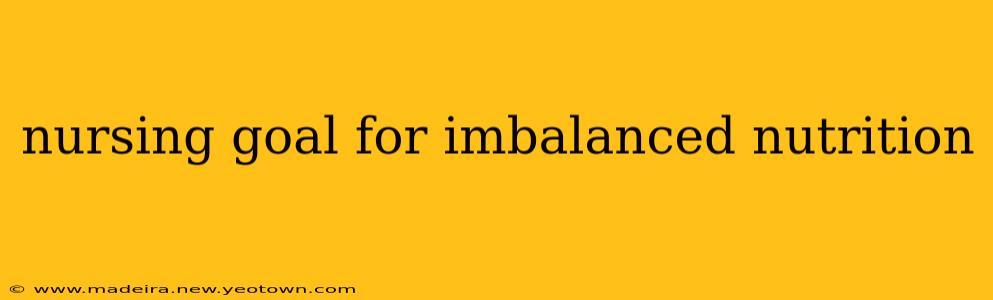 nursing goal for imbalanced nutrition