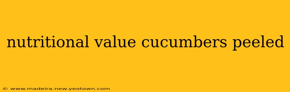 nutritional value cucumbers peeled