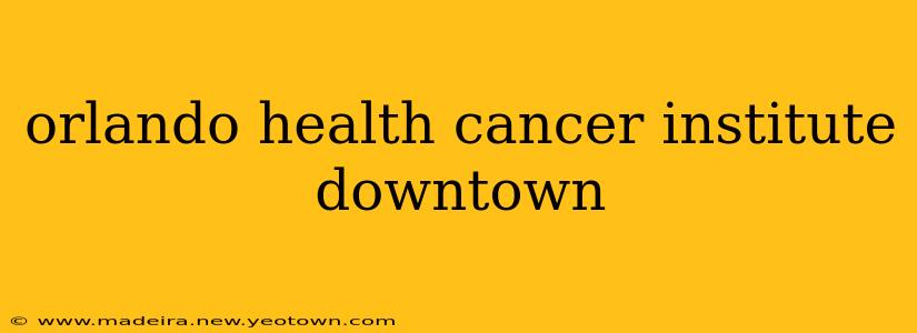 orlando health cancer institute downtown