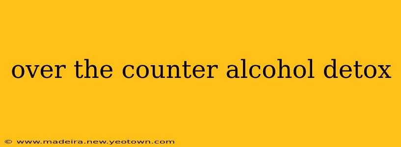over the counter alcohol detox