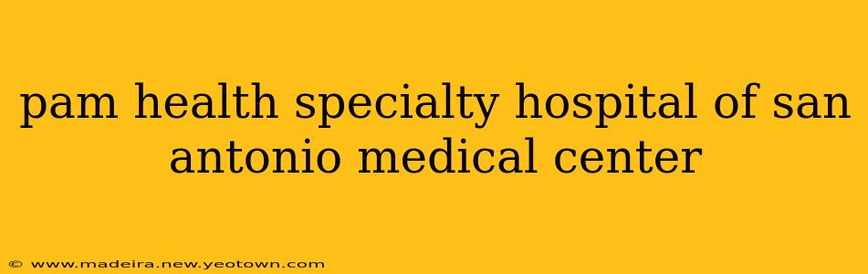 pam health specialty hospital of san antonio medical center
