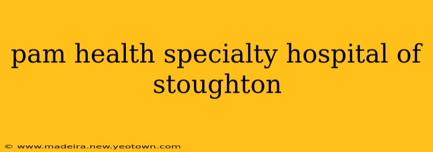 pam health specialty hospital of stoughton