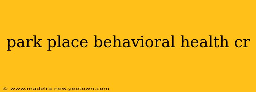 park place behavioral health cr