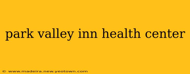 park valley inn health center