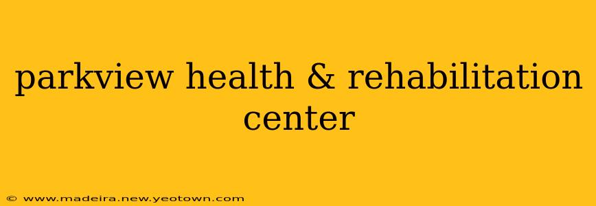 parkview health & rehabilitation center