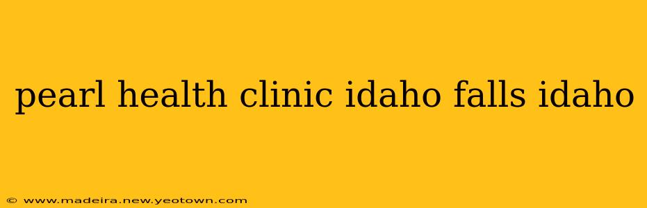 pearl health clinic idaho falls idaho