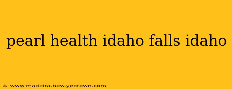 pearl health idaho falls idaho