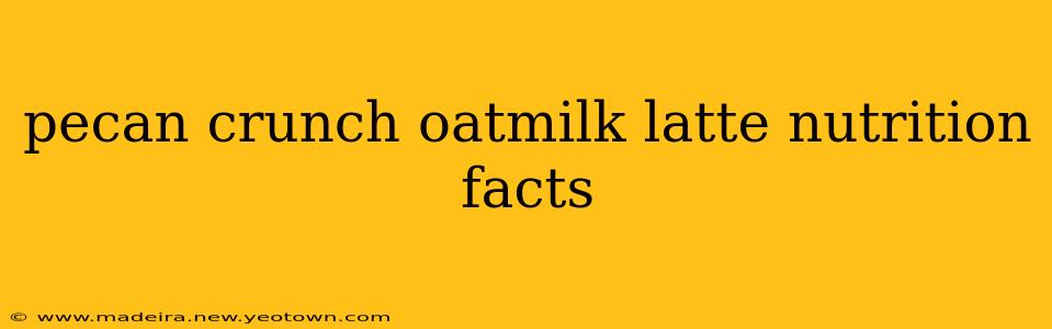 pecan crunch oatmilk latte nutrition facts