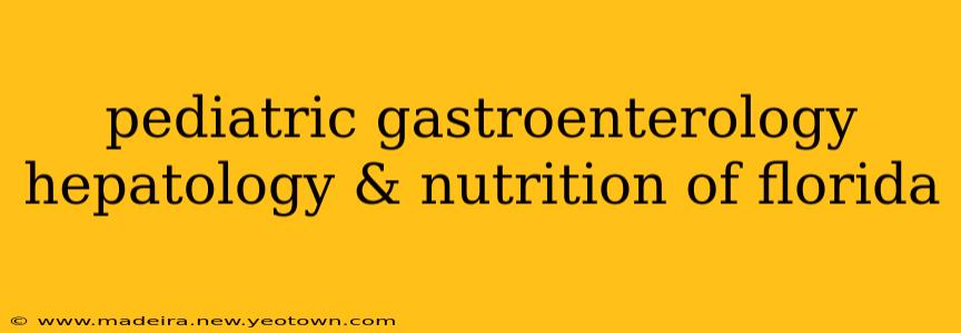 pediatric gastroenterology hepatology & nutrition of florida
