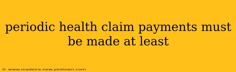 periodic health claim payments must be made at least