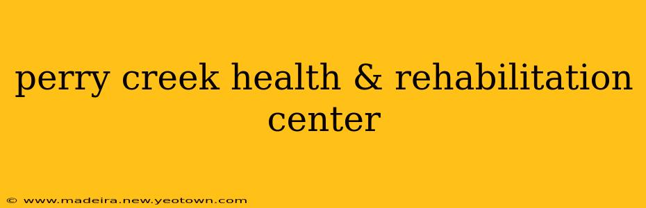 perry creek health & rehabilitation center