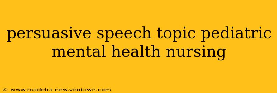 persuasive speech topic pediatric mental health nursing
