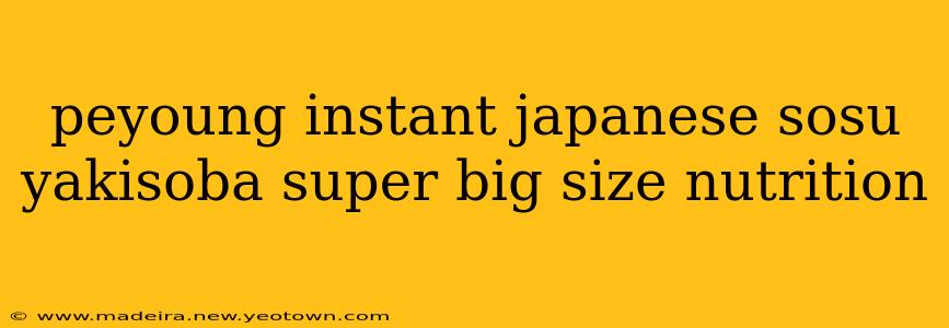 peyoung instant japanese sosu yakisoba super big size nutrition