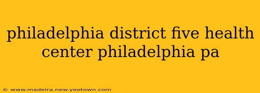 philadelphia district five health center philadelphia pa
