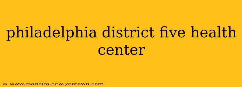 philadelphia district five health center