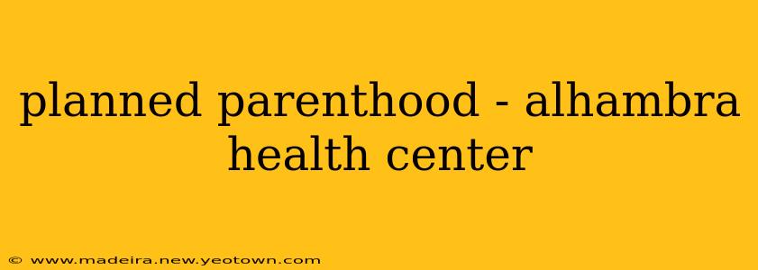 planned parenthood - alhambra health center