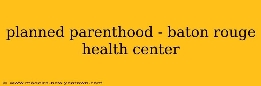 planned parenthood - baton rouge health center