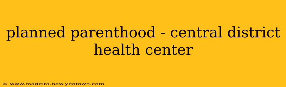 planned parenthood - central district health center