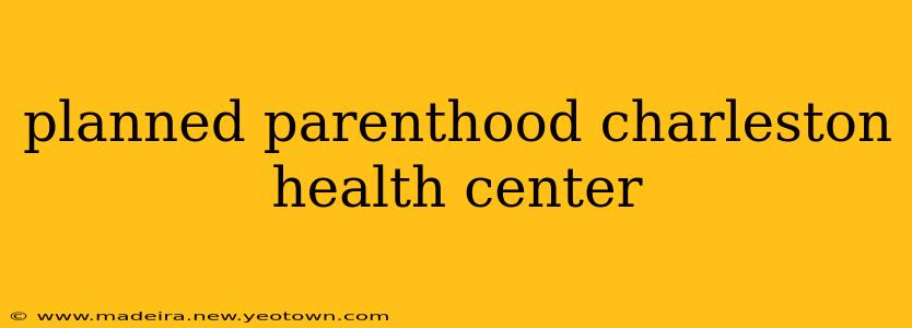 planned parenthood charleston health center