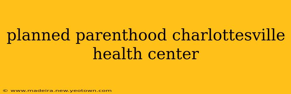 planned parenthood charlottesville health center