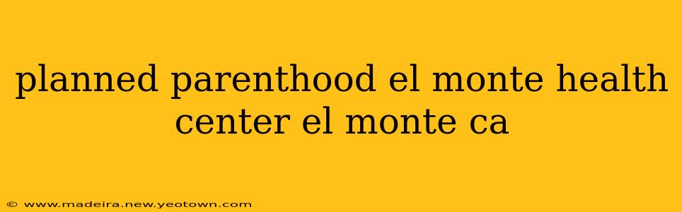 planned parenthood el monte health center el monte ca