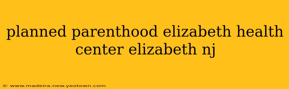planned parenthood elizabeth health center elizabeth nj