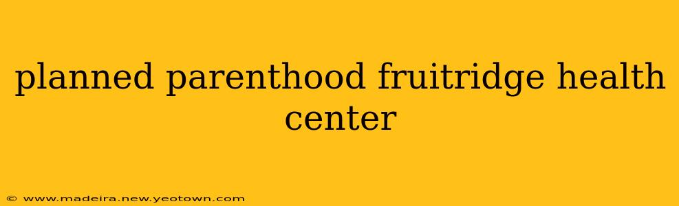 planned parenthood fruitridge health center