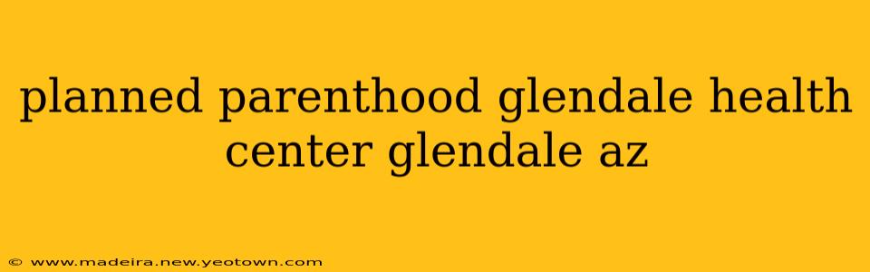 planned parenthood glendale health center glendale az