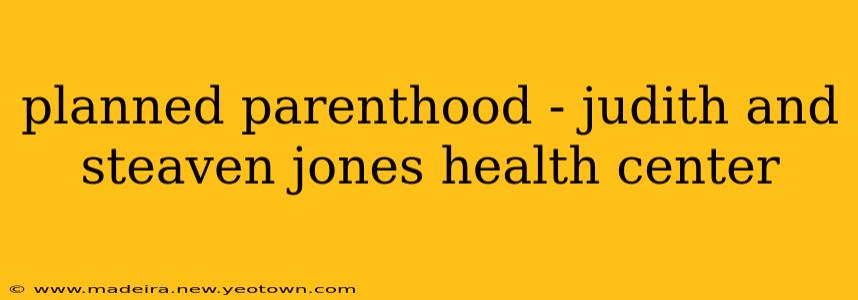planned parenthood - judith and steaven jones health center