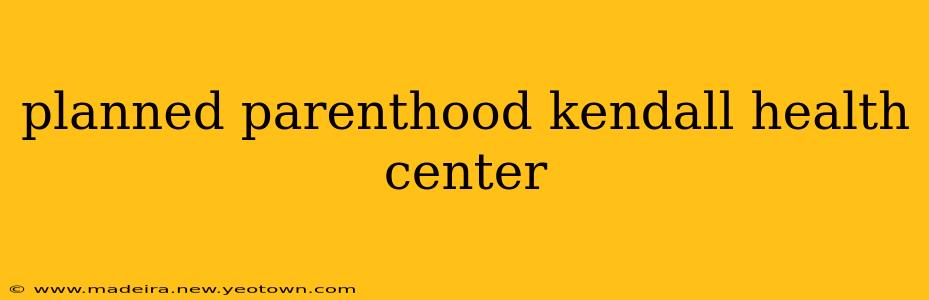 planned parenthood kendall health center