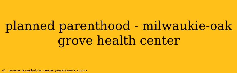 planned parenthood - milwaukie-oak grove health center