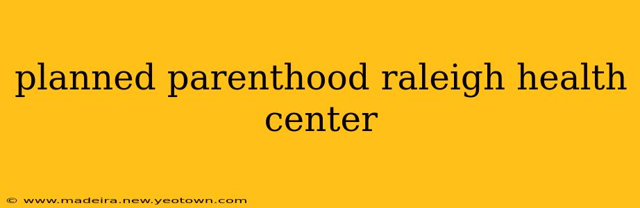 planned parenthood raleigh health center