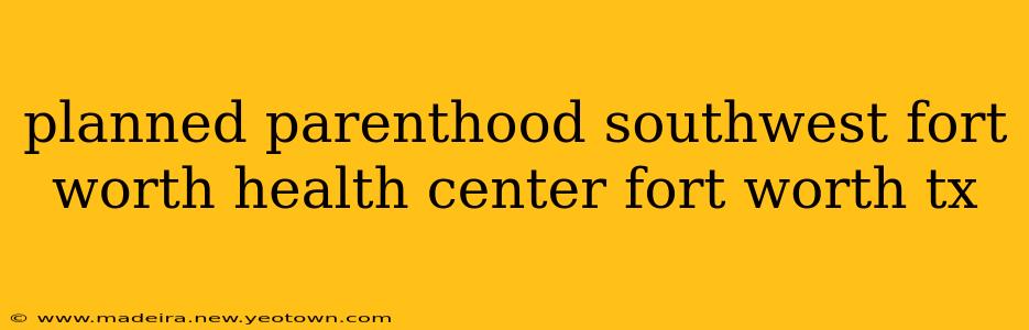 planned parenthood southwest fort worth health center fort worth tx