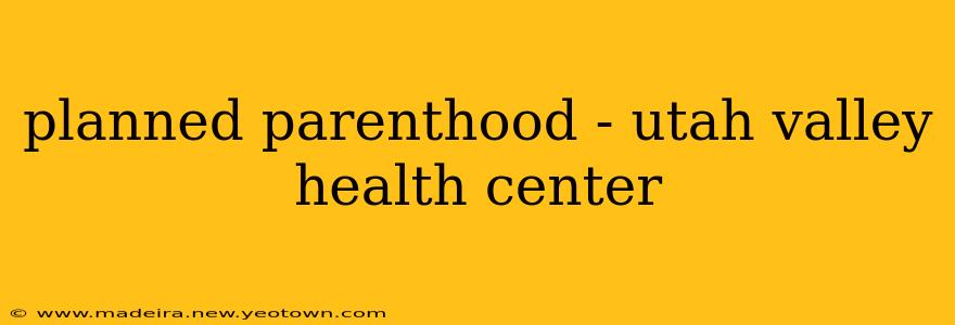 planned parenthood - utah valley health center