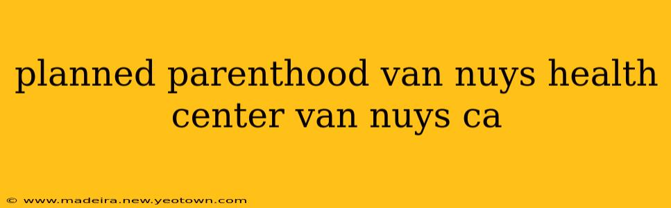 planned parenthood van nuys health center van nuys ca