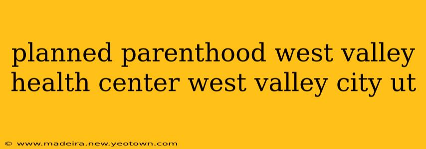 planned parenthood west valley health center west valley city ut