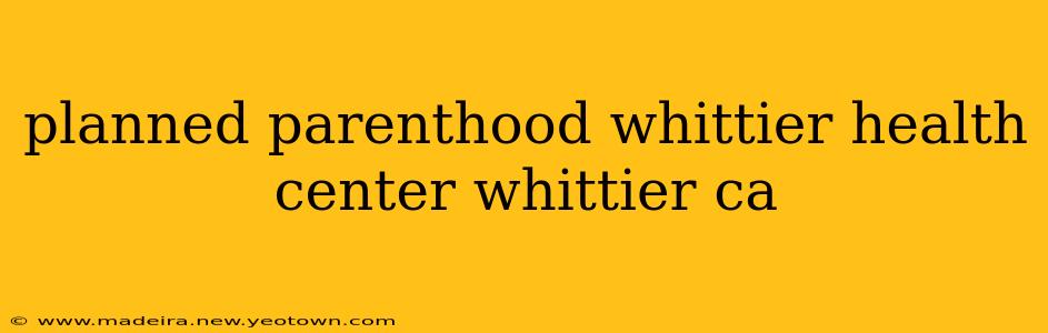 planned parenthood whittier health center whittier ca
