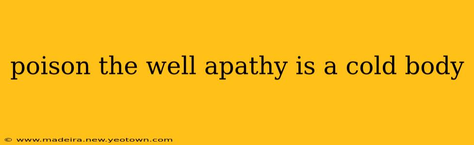 poison the well apathy is a cold body