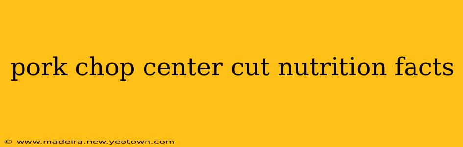 pork chop center cut nutrition facts