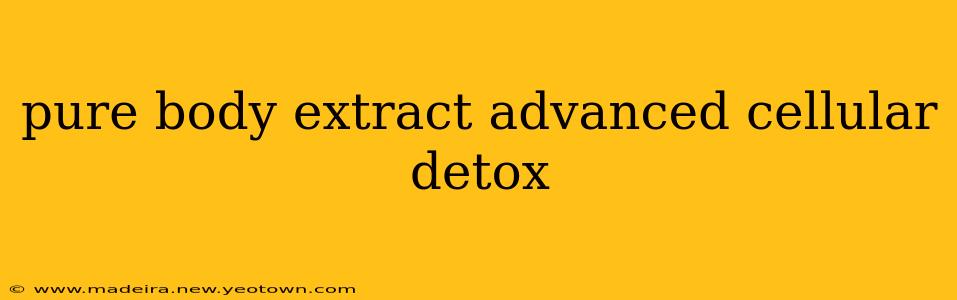 pure body extract advanced cellular detox